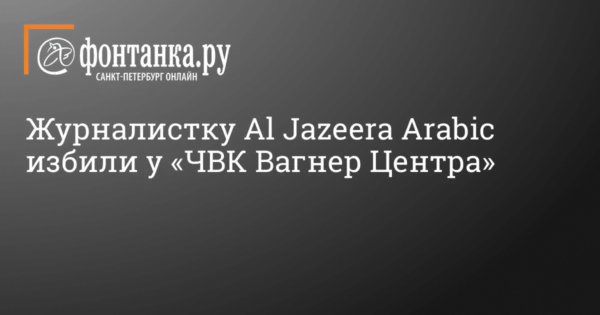 🖼 Журналистку Al Jazeera Arabic избили возле «Вагнер центра» в Питере По нашей информации…