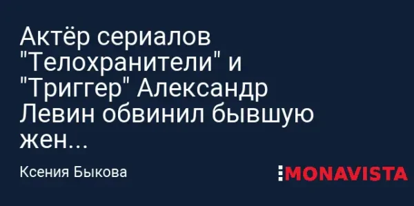 🖼 Актёр сериалов «Телохранители» и «Триггер» Александр Левин обвинил бывшую жену …
