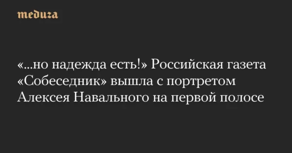 🖼 ✊«Но надежда есть!» Российская газета «Собеседник» вышла с портретом Алексея Н…